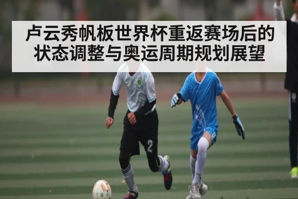 卢云秀帆板世界杯重返赛场后的状态调整与奥运周期规划展望