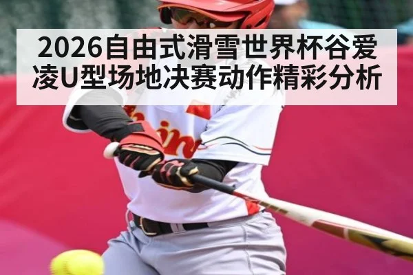 2026自由式滑雪世界杯谷爱凌U型场地决赛动作精彩分析