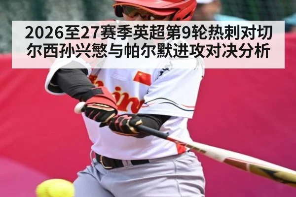 2026至27赛季英超第9轮热刺对切尔西孙兴慜与帕尔默进攻对决分析